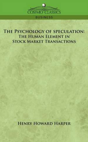 The Psychology of Speculation: The Human Element in Stock Market Transactions de Henry Howard Harper