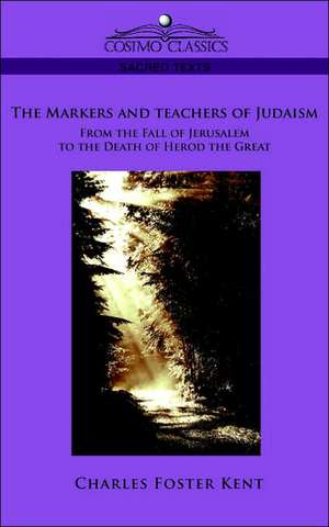 The Makers and Teachers of Judaism from the Fall of Jerusalem to the Death of Herod the Great: Social and Psychic de Charles Foster Kent