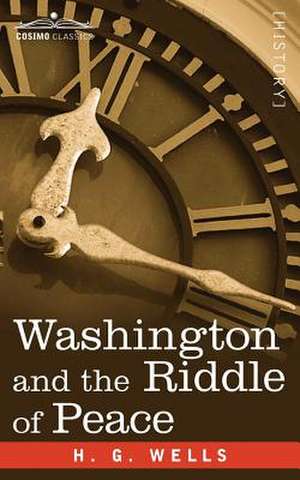 Washington and the Riddle of Peace de H. G. Wells