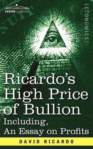 Ricardo's High Price of Bullion Including, an Essay on Profits de David Ricardo