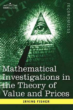 Mathematical Investigations in the Theory of Value and Prices, and Appreciation and Interest de Irving Fisher