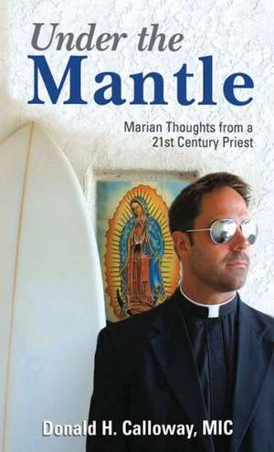 Under the Mantle: Marians Thoughts from a 21st Century Priest de Donald H. Calloway