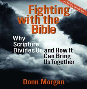 Fighting with the Bible: Why Scripture Divides Us and How It Can Bring Us Together de Donn Morgan