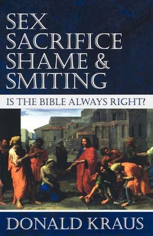 Sex, Sacrifice, Shame, & Smiting: Is the Bible Always Right? de Donald Kraus