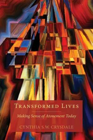 Transformed Lives: Making Sense of Atonement Today de Cynthia S. Crysdale