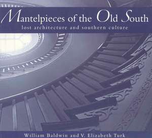 Mantelpieces of the Old South: Lost Architecture and Southern Culture de III Baldwin, William P.