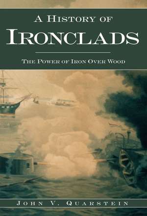 A History of Ironclads: The Power of Iron Over Wood de John V. Quarstein