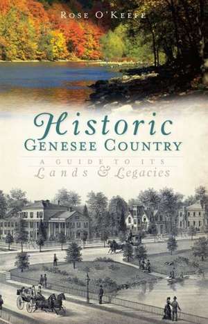 Historic Genesee Country: A Guide to Its Lands & Legacies de Rose O'Keefe