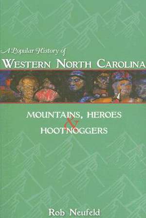 A Popular History of Western North Carolina: Mountains, Heroes & Hootnoggers de Rob Neufeld