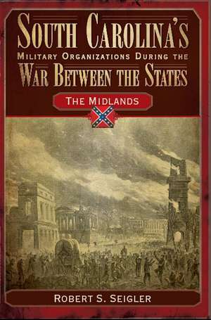 South Carolina's Military Organizations During the War Between the States, Volume 2: The Midlands de Robert S. Seigler