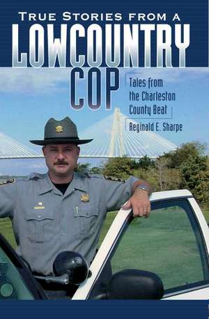 True Stories from a Lowcountry Cop: Tales from the Charleston County Beat de Reginald E. Sharpe