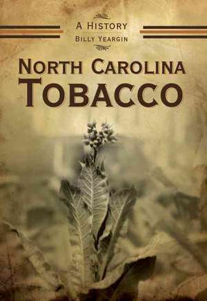 North Carolina Tobacco: A History de Billy Yeargin