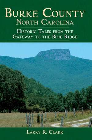 Burke County, North Carolina: Historic Tales from the Gateway to the Blue Ridge de Larry R. Clark