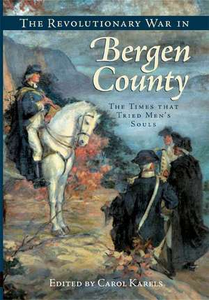 The Revolutionary War in Bergen County: The Times That Tried Men's Souls de Carol Karels