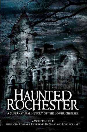 Haunted Rochester: A Supernatural History of the Lower Genesee de Mason Winfield