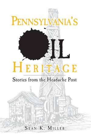 Pennsylvania's Oil Heritage: Stories from the Headache Post de Sean K. Miller