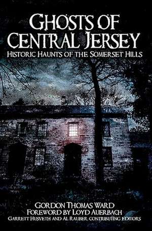 Ghosts of Central Jersey: Historic Haunts of the Somerset Hills de Gordon Thomas Ward