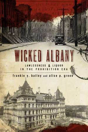 Wicked Albany: Lawlessness & Liquor in the Prohibition Era de Frankie Y Bailey