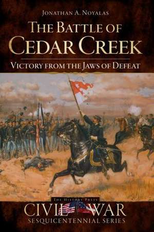 The Battle of Cedar Creek: Victory from the Jaws of Defeat de Jonathan A. Noyalas