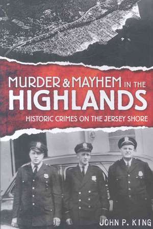 Murder & Mayhem in the Highlands: Historic Crimes on the Jersey Shore de John P. King