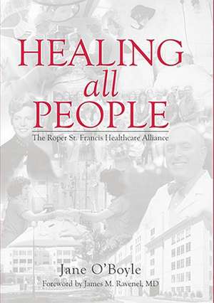 Healing All People: The Roper St. Francis Healthcare Alliance de Jane O'Boyle