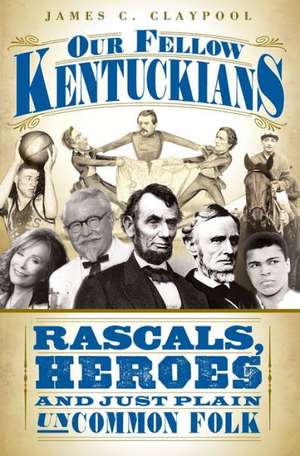 Our Fellow Kentuckians: Rascals, Heroes and Just Plain Uncommon Folk de James C. Claypool