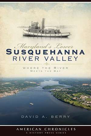 Maryland's Lower Susquehanna River Valley: Where the River Meets the Bay de David Berry