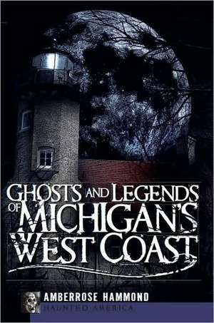 Ghosts and Legends of Michigan's West Coast de Amberrose Hammond