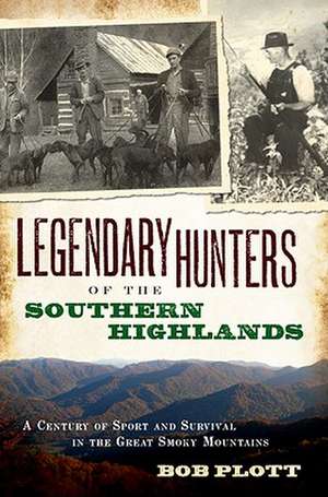 Legendary Hunters of the Southern Highlands: A Century of Sport and Survival in the Great Smoky Mountains de Bob Plott