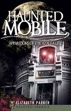 Haunted Mobile: Apparitions of the Azalea City de Elizabeth Parker