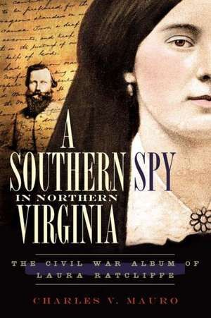 A Southern Spy in Northern Virginia: The Civil War Album of Laura Ratcliffe de Charles V. Mauro