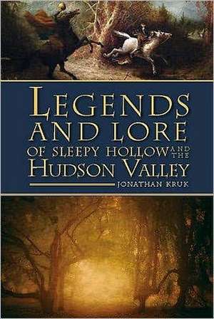 Legends and Lore of Sleepy Hollow and the Hudson Valley de Jonathan Kruk