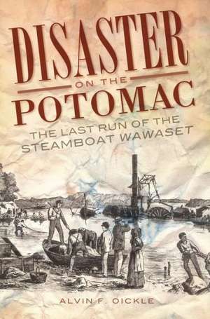 Disaster on the Potomac: The Last Run of the Steamboat Wawaset de Alvin F. Oickle