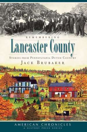 Remembering Lancaster County: Stories from Pennsylvania Dutch Country de Jack Brubaker