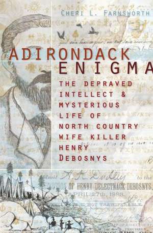 Adirondack Enigma: The Depraved Intellect & Mysterious Life of North Country Wife Killer Henry Debosnys de Cheri L. Farnsworth