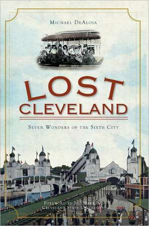 Lost Cleveland: Seven Wonders of the Sixth City de Michael Dealoia