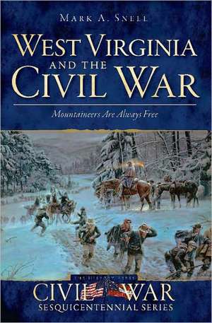 West Virginia and the Civil War: Mountaineers Are Always Free de Mark A. Snell