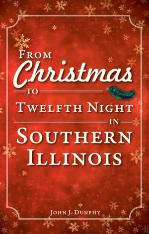 From Christmas to Twelfth Night in Southern Illinois de John J. Dunphy