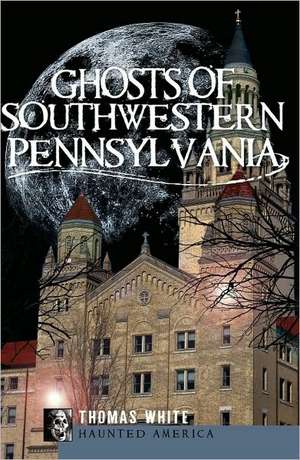 Ghosts of Southwestern Pennsylvania de Thomas White