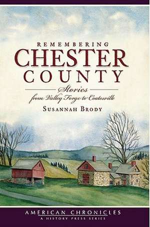 Remembering Chester County: Stories from Valley Forge to Coatesville de Susannah Brody