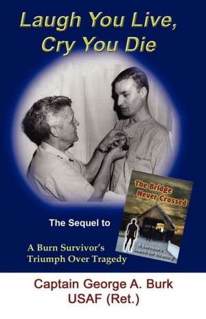 Laugh You Live, Cry You Die: The Sequel to the Bridge Never Crossed-A Survivor's Search for Meaning; A Burn Survivor's Triumph Over Tragedy de George A. Burk