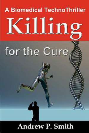 Killing for the Cure: A Biomedical Technothriller de Andrew P. Smith