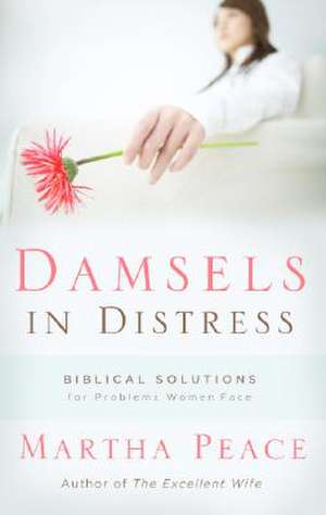 Damsels in Distress: Biblical Solutions for Problems Women Face de Martha Peace