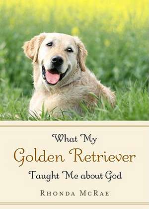 What My Golden Retriever Taught Me about God de Rhonda McRae