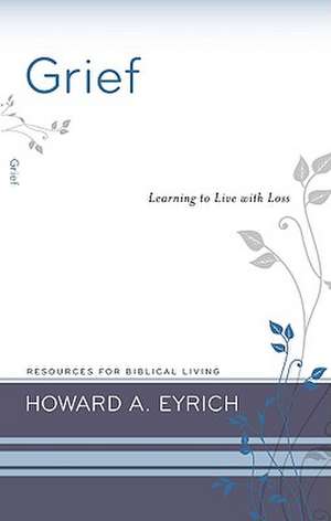 Grief: Learning to Live with Loss de Howard Eyrich