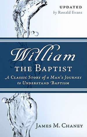 William the Baptist: A Classic Story of a Man's Journey to Understand Baptism de James M. Chaney