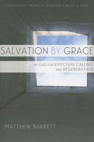 Salvation by Grace: The Case for Effectual Calling and Regeneration de Matthew Barrett