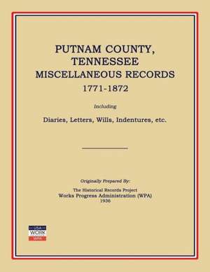 Putnam County, Tennessee, Miscellaneous Records 1771-1872; Including Diaries, Letters, Wills, Indentures, Etc. de Works Progress Administration (Wpa)