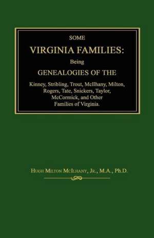 Some Virginia Families: Being Genealogies of the Kinney, Stribling, Trout, McIlhany, Milton, Rogers Tate, Snickers, Taylor, McCormick, and Oth de Hugh Milton McIlhany