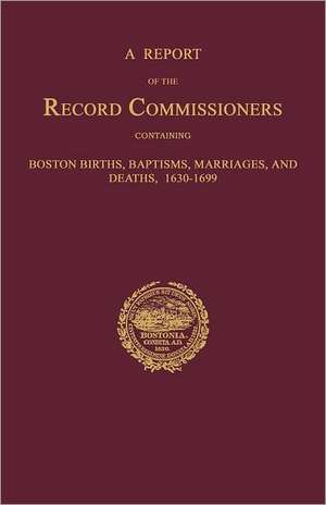 A Report of the Record Commissioners, Conatining Boston Births, Baptisms, Marriages, and Deaths, 1630-1699 de City Of Boston Record Commissioners